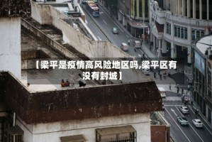 【梁平是疫情高风险地区吗,梁平区有没有封城】