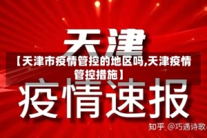 【天津市疫情管控的地区吗,天津疫情管控措施】