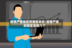 疫情严重地区有哪些省份/疫情严重的地区是哪几个