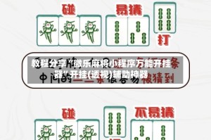 教程分享“微乐麻将小程序万能开挂器”开挂(透视)辅助神器