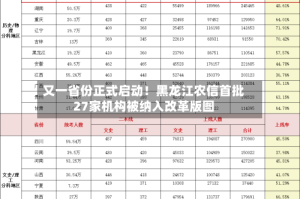又一省份正式启动！黑龙江农信首批27家机构被纳入改革版图