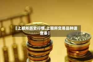 【上期所历史行情,上期所交易品种速查表】