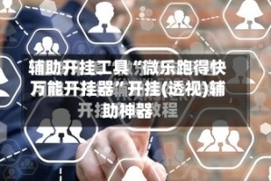辅助开挂工具“微乐跑得快万能开挂器”开挂(透视)辅助神器