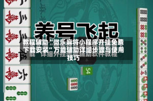 教程辅助“微乐麻将小程序开挂免费下载安装”万能辅助详细步骤与使用技巧
