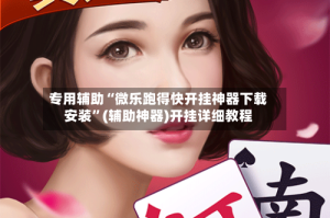 专用辅助“微乐跑得快开挂神器下载安装”(辅助神器)开挂详细教程