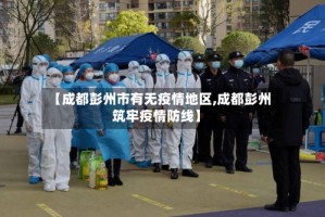 【成都彭州市有无疫情地区,成都彭州筑牢疫情防线】