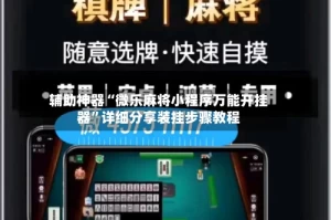 辅助神器“微乐麻将小程序万能开挂器”详细分享装挂步骤教程