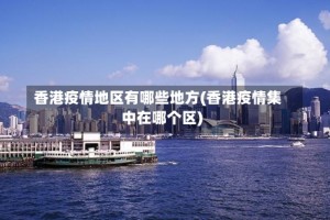 香港疫情地区有哪些地方(香港疫情集中在哪个区)
