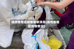 扬州各地区疫情最新消息(扬州各地区疫情情况)