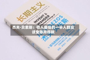 杰夫·贝索斯：收入最低的一半人群应该免除所得税