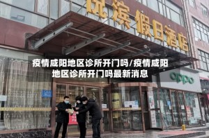 疫情咸阳地区诊所开门吗/疫情咸阳地区诊所开门吗最新消息