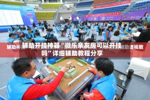 辅助开挂神器“微乐亲友房可以开挂吗”详细辅助教程分享