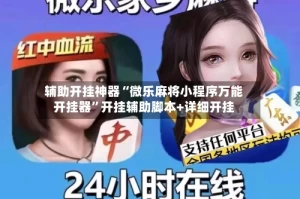 辅助开挂神器“微乐麻将小程序万能开挂器”开挂辅助脚本+详细开挂