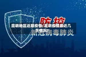 昆明地区近期疫情/昆明疫情最近几天情况?