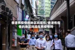 香港有疫情的地区吗现在/香港有疫情的地区吗现在有疫情吗