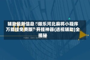 辅助最新信息“微乐河北麻将小程序万能挂免费版”开挂神器{透视辅助}全揭秘