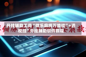 开挂辅助工具“微乐麻将万能挂”+透视挂”开挂辅助软件教程