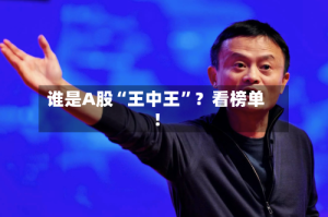 谁是A股“王中王”？看榜单！