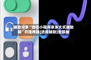 辅助分享“微信小程序家乡大贰辅助器”开挂神器{透视辅助}全揭秘