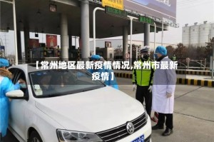 【常州地区最新疫情情况,常州市最新疫情】