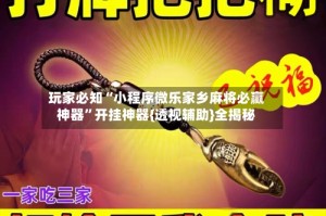 玩家必知“小程序微乐家乡麻将必赢神器”开挂神器{透视辅助}全揭秘