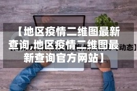 【地区疫情二维图最新查询,地区疫情二维图最新查询官方网站】