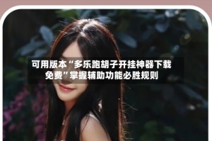 可用版本“多乐跑胡子开挂神器下载免费”掌握辅助功能必胜规则