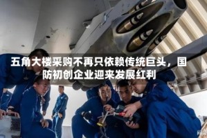 五角大楼采购不再只依赖传统巨头，国防初创企业迎来发展红利