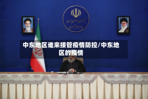 中东地区谁来接管疫情防控/中东地区的疫情
