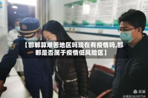 【邯郸算艰苦地区吗现在有疫情吗,邯郸是否属于疫情低风险区】