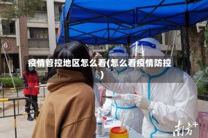 疫情管控地区怎么看(怎么看疫情防控)