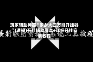 玩家辅助神器“家乡大二万能开挂器”(透视)开挂辅助脚本+详细开挂安装教程
