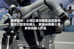 国恩股份：公司已成功研发出双足机器人、四足机器人、家庭AI机器人等多款机器人产品
