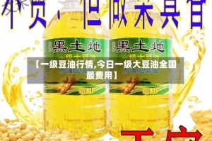 【一级豆油行情,今日一级大豆油全国最费用】