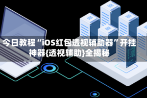 今日教程“iOS红包透视辅助器”开挂神器{透视辅助}全揭秘