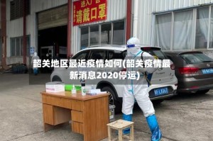 韶关地区最近疫情如何(韶关疫情最新消息2020停运)