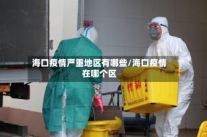 海口疫情严重地区有哪些/海口疫情在哪个区