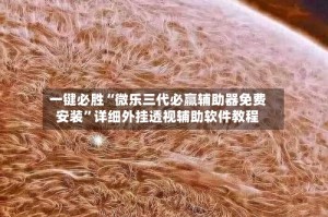 一键必胜“微乐三代必赢辅助器免费安装”详细外挂透视辅助软件教程