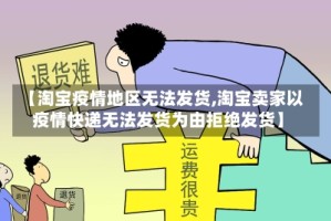 【淘宝疫情地区无法发货,淘宝卖家以疫情快递无法发货为由拒绝发货】