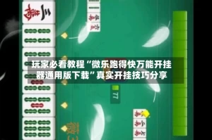 玩家必看教程“微乐跑得快万能开挂器通用版下载”真实开挂技巧分享