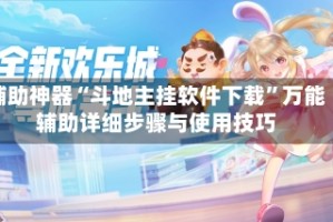辅助神器“斗地主挂软件下载”万能辅助详细步骤与使用技巧