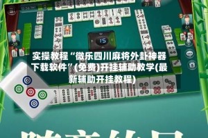 实操教程“微乐四川麻将外卦神器下载软件”(免费)开挂辅助教学(最新辅助开挂教程)