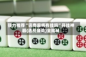 强力推荐“讯奇麻将有挂吗”开挂神器{透视辅助}全揭秘