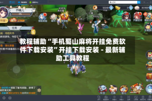教程辅助“手机蜀山麻将开挂免费软件下载安装”开挂下载安装 - 最新辅助工具教程