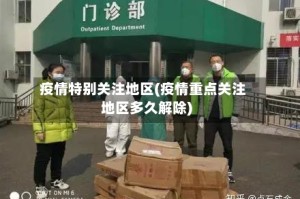疫情特别关注地区(疫情重点关注地区多久解除)