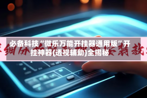 必备科技“微乐万能开挂器通用版”开挂神器{透视辅助}全揭秘