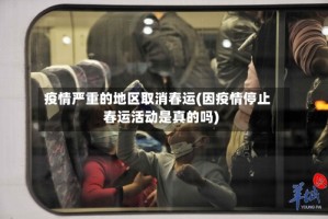 疫情严重的地区取消春运(因疫情停止春运活动是真的吗)