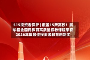 515投资者保护 | 覆盖15所高校！鹏华基金国民教育高质量投教课程荣获2026年度最佳投资者教育创新奖