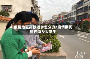 疫情地区高校返乡怎么办/疫情期间管控返乡大学生