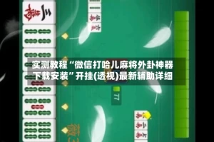 实测教程“微信打哈儿麻将外卦神器下载安装”开挂(透视)最新辅助详细